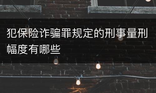 犯保险诈骗罪规定的刑事量刑幅度有哪些