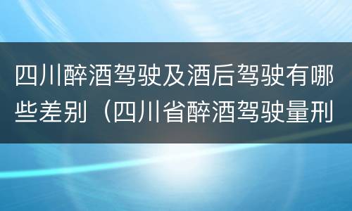 四川醉酒驾驶及酒后驾驶有哪些差别（四川省醉酒驾驶量刑标准）