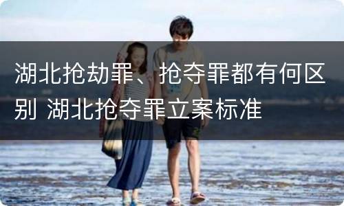 湖北抢劫罪、抢夺罪都有何区别 湖北抢夺罪立案标准