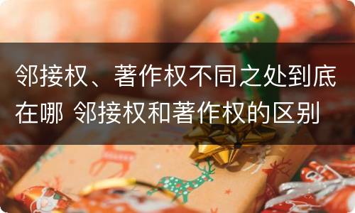 邻接权、著作权不同之处到底在哪 邻接权和著作权的区别