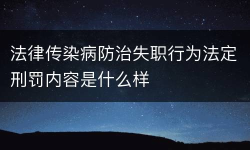 法律传染病防治失职行为法定刑罚内容是什么样