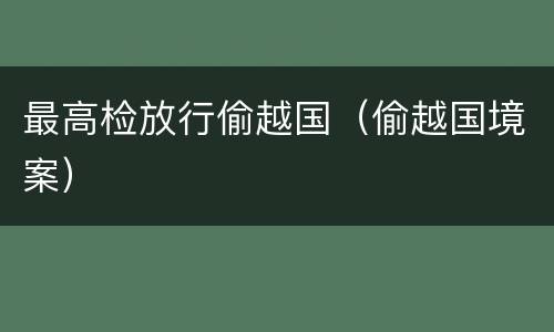 最高检放行偷越国（偷越国境案）