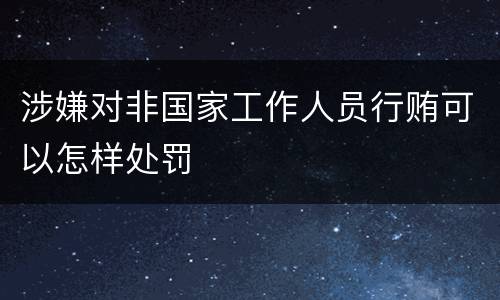 涉嫌对非国家工作人员行贿可以怎样处罚