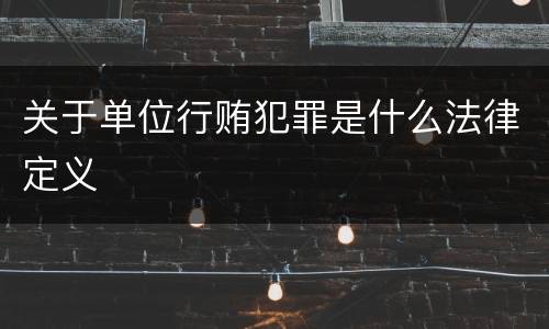 关于单位行贿犯罪是什么法律定义