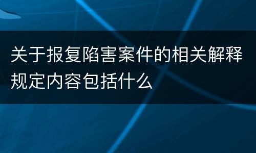 关于报复陷害案件的相关解释规定内容包括什么