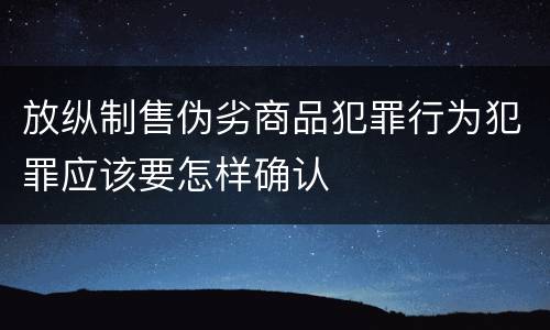 放纵制售伪劣商品犯罪行为犯罪应该要怎样确认