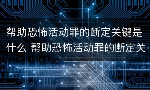 帮助恐怖活动罪的断定关键是什么 帮助恐怖活动罪的断定关键是什么