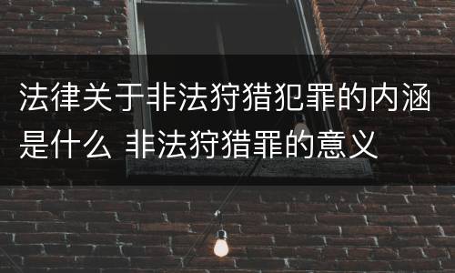 法律关于非法狩猎犯罪的内涵是什么 非法狩猎罪的意义
