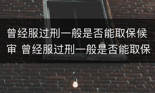 曾经服过刑一般是否能取保候审 曾经服过刑一般是否能取保候审呢