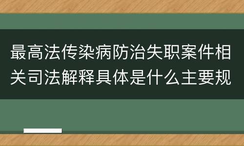 最高法传染病防治失职案件相关司法解释具体是什么主要规定