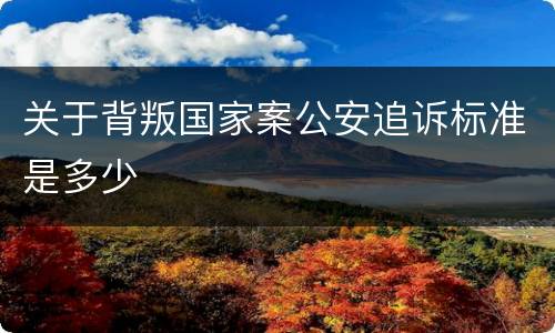 关于背叛国家案公安追诉标准是多少
