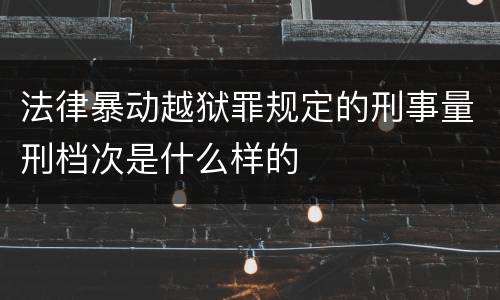 法律暴动越狱罪规定的刑事量刑档次是什么样的
