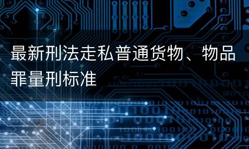 最新刑法走私普通货物、物品罪量刑标准