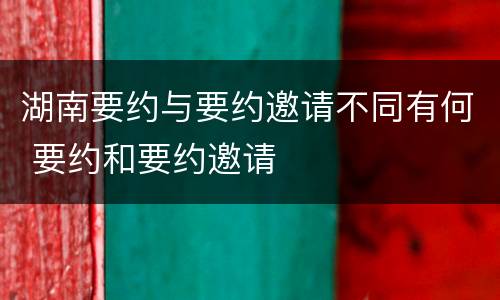 湖南要约与要约邀请不同有何 要约和要约邀请