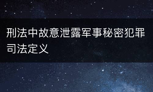 刑法中故意泄露军事秘密犯罪司法定义