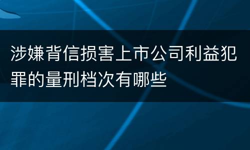 涉嫌背信损害上市公司利益犯罪的量刑档次有哪些
