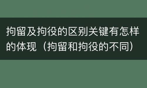 拘留及拘役的区别关键有怎样的体现（拘留和拘役的不同）