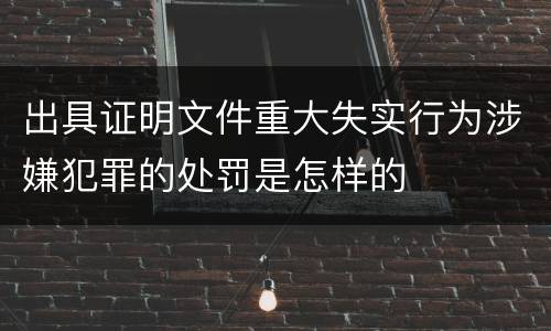出具证明文件重大失实行为涉嫌犯罪的处罚是怎样的