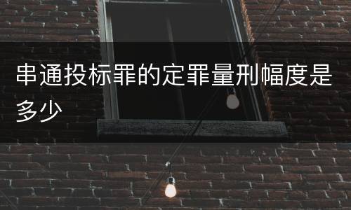 串通投标罪的定罪量刑幅度是多少