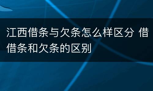 江西借条与欠条怎么样区分 借借条和欠条的区别