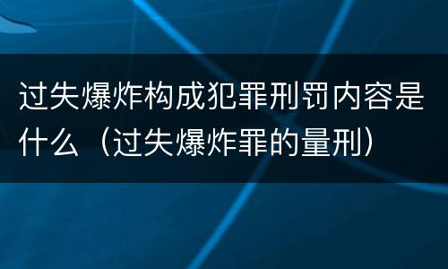 过失爆炸构成犯罪刑罚内容是什么（过失爆炸罪的量刑）