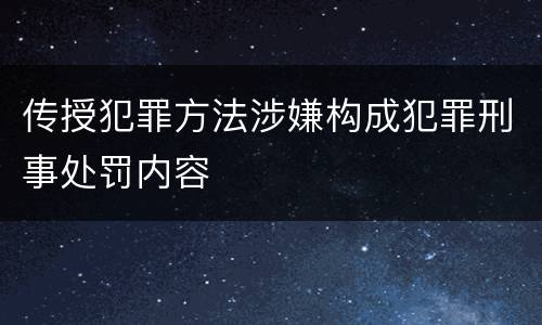 传授犯罪方法涉嫌构成犯罪刑事处罚内容