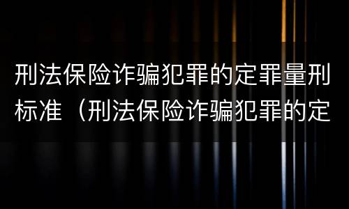 刑法保险诈骗犯罪的定罪量刑标准（刑法保险诈骗犯罪的定罪量刑标准是什么）