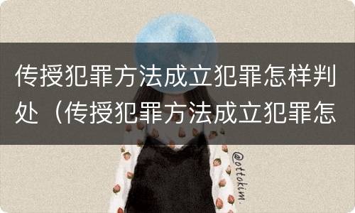 传授犯罪方法成立犯罪怎样判处（传授犯罪方法成立犯罪怎样判处缓刑）