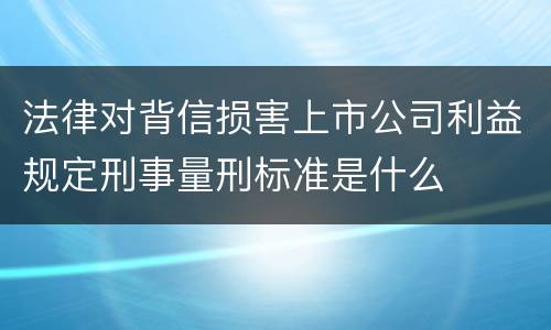 法律对背信损害上市公司利益规定刑事量刑标准是什么