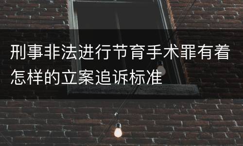 刑事非法进行节育手术罪有着怎样的立案追诉标准