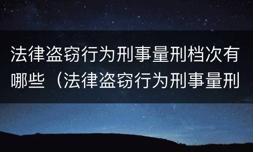 法律盗窃行为刑事量刑档次有哪些（法律盗窃行为刑事量刑档次有哪些规定）