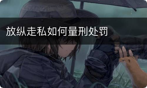 放纵走私如何量刑处罚
