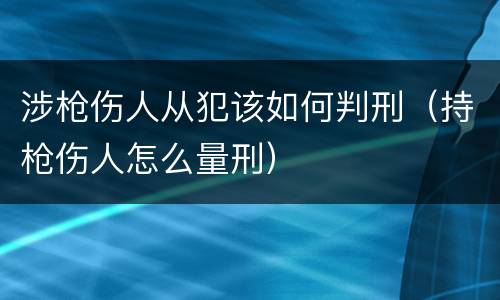 涉枪伤人从犯该如何判刑（持枪伤人怎么量刑）