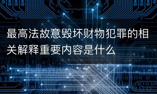 最高法故意毁坏财物犯罪的相关解释重要内容是什么