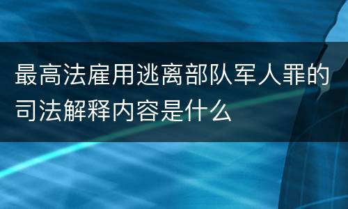 最高法雇用逃离部队军人罪的司法解释内容是什么
