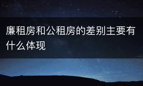 廉租房和公租房的差别主要有什么体现