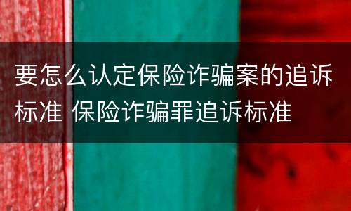 要怎么认定保险诈骗案的追诉标准 保险诈骗罪追诉标准