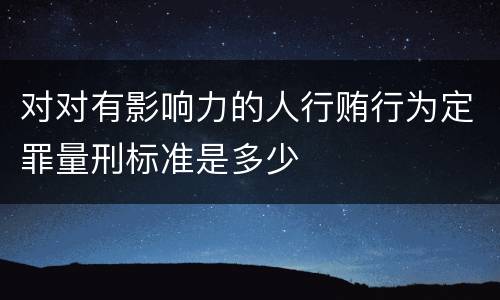 对对有影响力的人行贿行为定罪量刑标准是多少