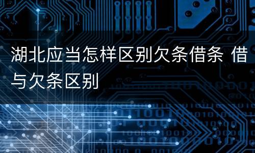 湖北应当怎样区别欠条借条 借与欠条区别