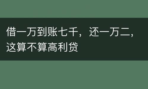 借一万到账七千，还一万二，这算不算高利贷
