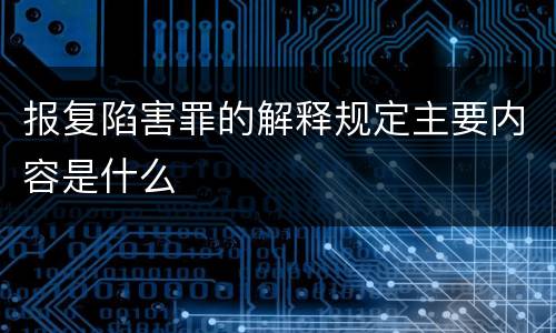 报复陷害罪的解释规定主要内容是什么