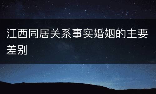 江西同居关系事实婚姻的主要差别