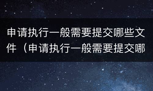 申请执行一般需要提交哪些文件（申请执行一般需要提交哪些文件材料）