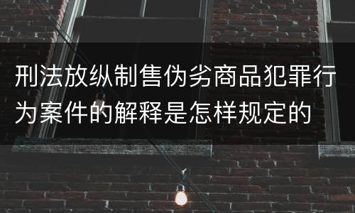 刑法放纵制售伪劣商品犯罪行为案件的解释是怎样规定的