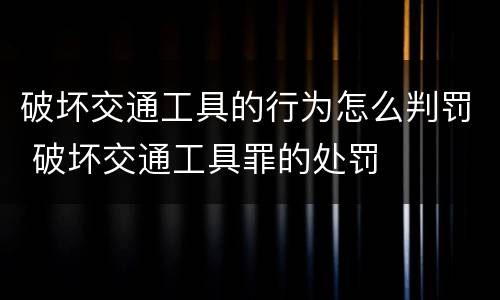 破坏交通工具的行为怎么判罚 破坏交通工具罪的处罚