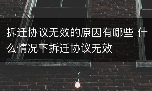 拆迁协议无效的原因有哪些 什么情况下拆迁协议无效