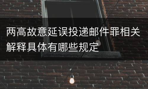 两高故意延误投递邮件罪相关解释具体有哪些规定