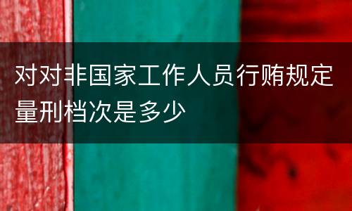 对对非国家工作人员行贿规定量刑档次是多少