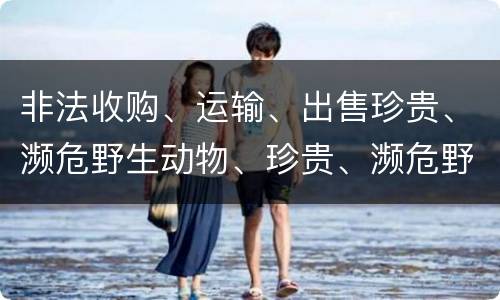 非法收购、运输、出售珍贵、濒危野生动物、珍贵、濒危野生动物制品罪的主体与客体