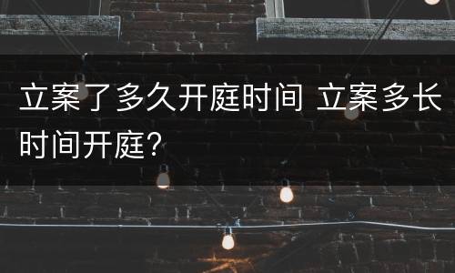 立案了多久开庭时间 立案多长时间开庭?